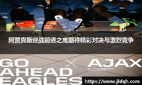 阿贾克斯迎战前进之鹰期待精彩对决与激烈竞争