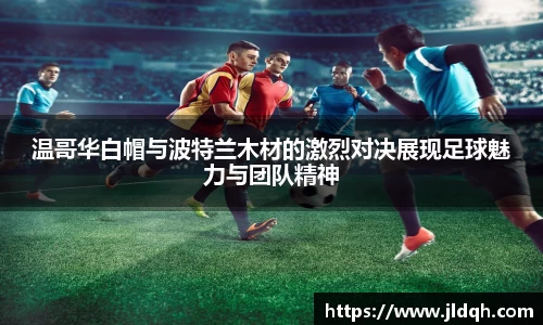 温哥华白帽与波特兰木材的激烈对决展现足球魅力与团队精神